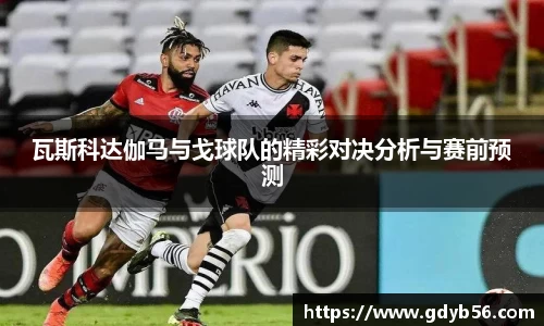 瓦斯科达伽马与戈球队的精彩对决分析与赛前预测